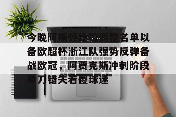 今晚阿斯顿维拉调整名单以备欧超杯浙江队强势反弹备战欧冠,阿贾克斯冲刺阶段单刀错失看傻球迷的简单介绍 今晚阿斯顿维拉调整名单以备欧超杯浙江队强势反弹备战欧冠,阿贾克斯冲刺阶段单刀错失看傻球迷的简单介绍