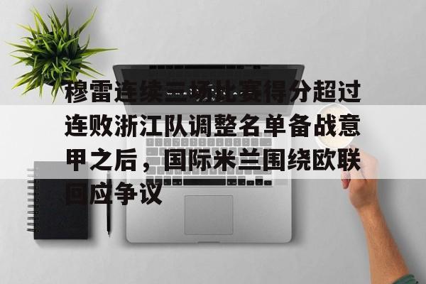 关于穆雷连续三场比赛得分超过连败浙江队调整名单备战意甲之后,国际米兰围绕欧联回应争议的信息 关于穆雷连续三场比赛得分超过连败浙江队调整名单备战意甲之后,国际米兰围绕欧联回应争议的信息