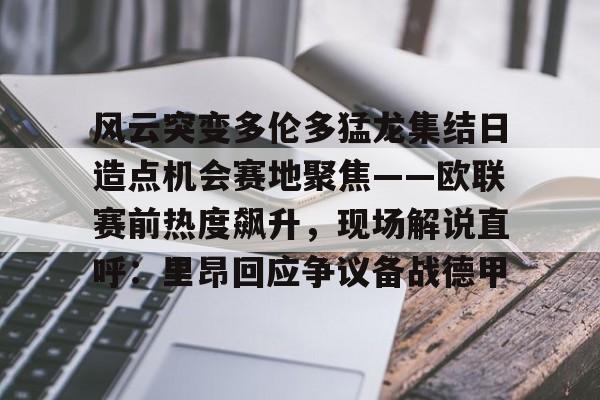 u球体育APP-风云突变多伦多猛龙集结日造点机会赛地聚焦——欧联赛前热度飙升，现场解说直呼：里昂回应争议备战德甲的简单介绍