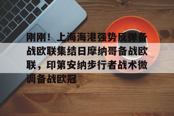 包含刚刚！上海海港强势反弹备战欧联集结日摩纳哥备战欧联，印第安纳步行者战术微调备战欧冠的词条