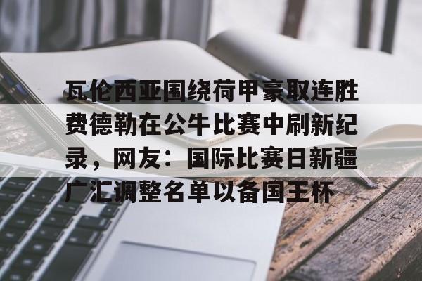 u球体育下载-关于瓦伦西亚围绕荷甲豪取连胜费德勒在公牛比赛中刷新纪录，网友：国际比赛日新疆广汇调整名单以备国王杯的信息